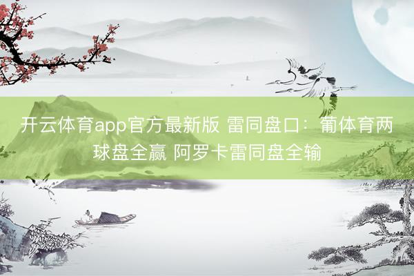 开云体育app官方最新版 雷同盘口：葡体育两球盘全赢 阿罗卡雷同盘全输