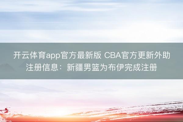 开云体育app官方最新版 CBA官方更新外助注册信息：新疆男篮为布伊完成注册