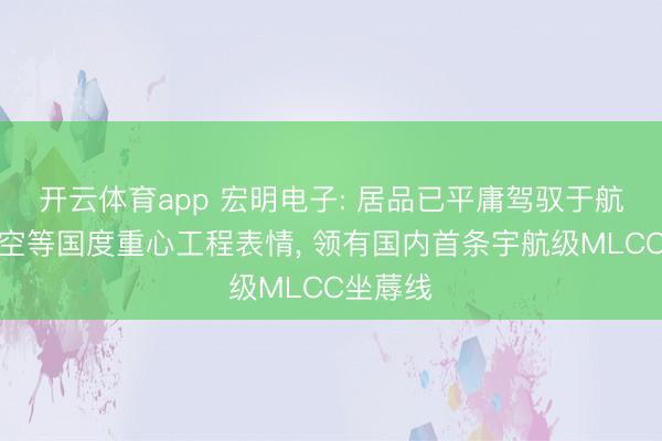 开云体育app 宏明电子: 居品已平庸驾驭于航天、航空等国度重心工程表情, 领有国内首条宇航级MLCC坐蓐线