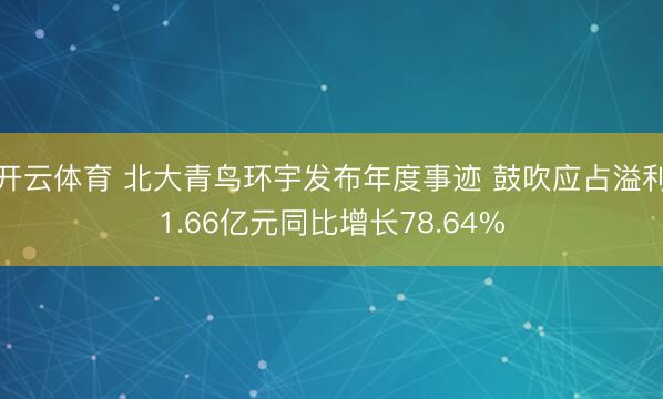 开云体育 北大青鸟环宇发布年度事迹 鼓吹应占溢利1.66亿元同比增长78.64%