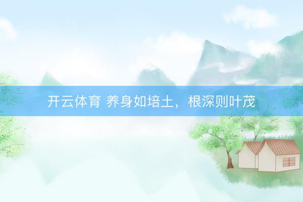 开云体育 养身如培土，根深则叶茂