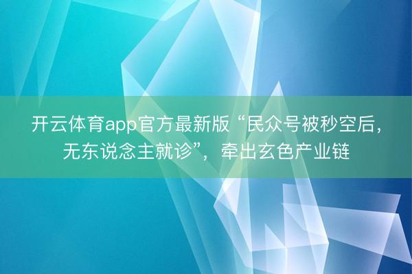 开云体育app官方最新版 “民众号被秒空后，无东说念主就诊”，牵出玄色产业链