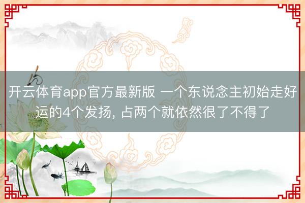 开云体育app官方最新版 一个东说念主初始走好运的4个发扬, 占两个就依然很了不得了