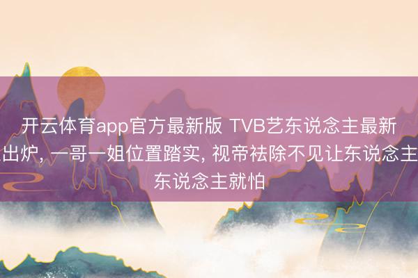 开云体育app官方最新版 TVB艺东说念主最新排位出炉, 一哥一姐位置踏实, 视帝袪除不见让东说念主就怕