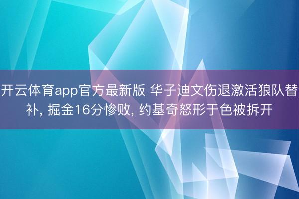 开云体育app官方最新版 华子迪文伤退激活狼队替补, 掘金16分惨败, 约基奇怒形于色被拆开