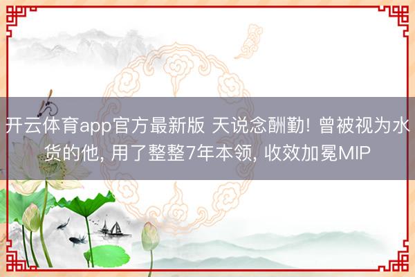 开云体育app官方最新版 天说念酬勤! 曾被视为水货的他, 用了整整7年本领, 收效加冕MIP
