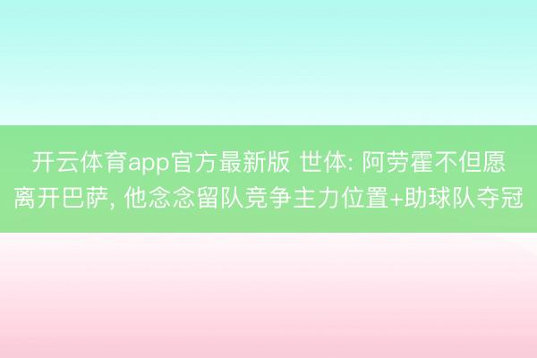 开云体育app官方最新版 世体: 阿劳霍不但愿离开巴萨, 他念念留队竞争主力位置+助球队夺冠