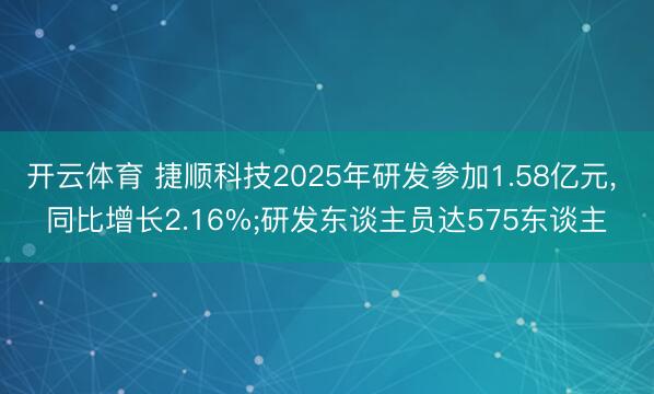 开云体育 捷顺科技2025年研发参加1.58亿元, 同比增长2.16%;研发东谈主员达575东谈主